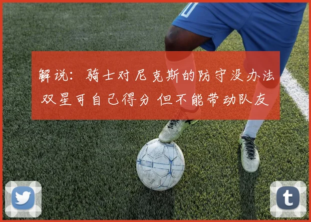 解说：骑士对尼克斯的防守没办法 双星可自己得分 但不能带动队友