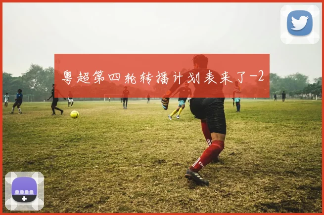 粤超第四轮转播计划表来了