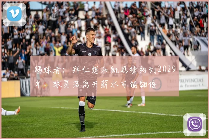 踢球者：拜仁想和凯恩续约到2029年，球员若离开薪水可能翻倍