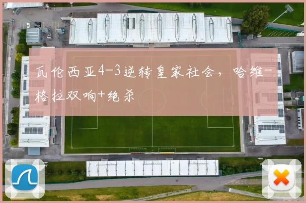 瓦伦西亚4-3逆转皇家社会，哈维-格拉双响+绝杀