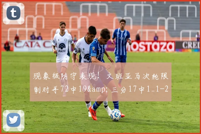 现象级防守表现！文班亚马次轮限制对手72中19&amp;三分17中1_1