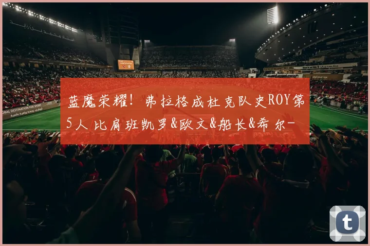 蓝魔荣耀！弗拉格成杜克队史ROY第5人 比肩班凯罗&欧文&船长&希尔