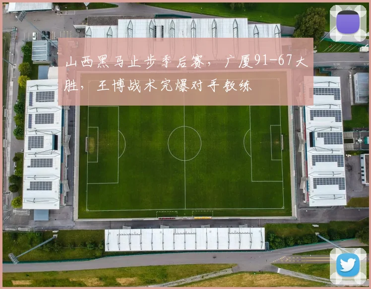 山西黑马止步季后赛，广厦91-67大胜，王博战术完爆对手教练