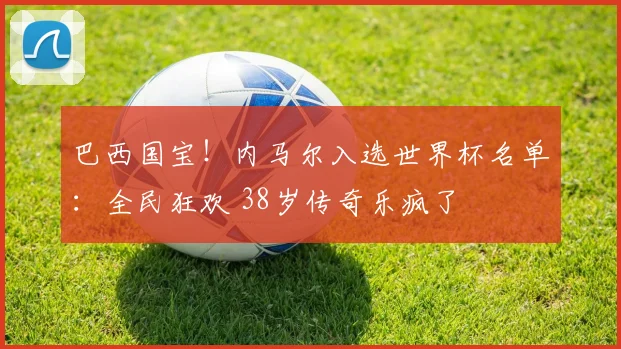 巴西国宝！内马尔入选世界杯名单：全民狂欢 38岁传奇乐疯了