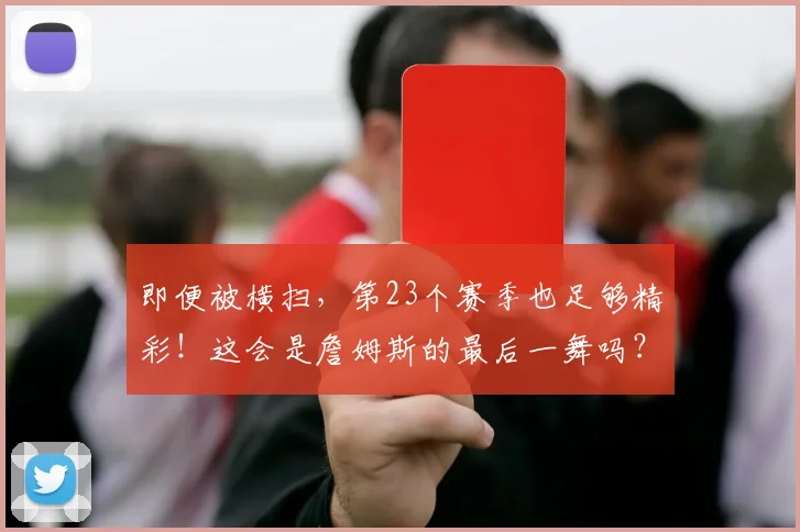 即便被横扫，第23个赛季也足够精彩！这会是詹姆斯的最后一舞吗？