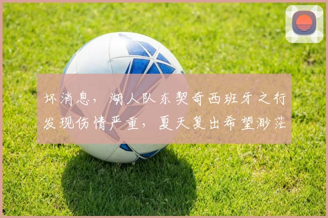 坏消息，湖人队东契奇西班牙之行发现伤情严重，夏天复出希望渺茫