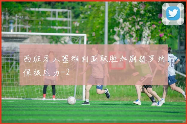 西班牙人塞维利亚取胜加剧赫罗纳保级压力