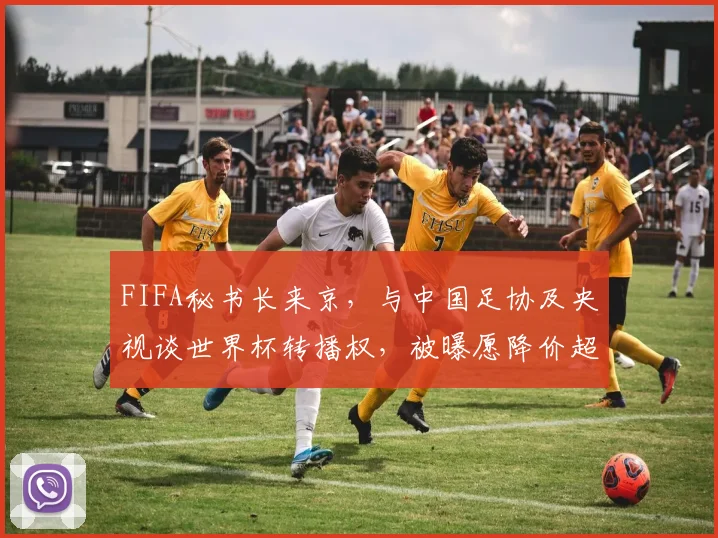 FIFA秘书长来京，与中国足协及央视谈世界杯转播权，被曝愿降价超50%