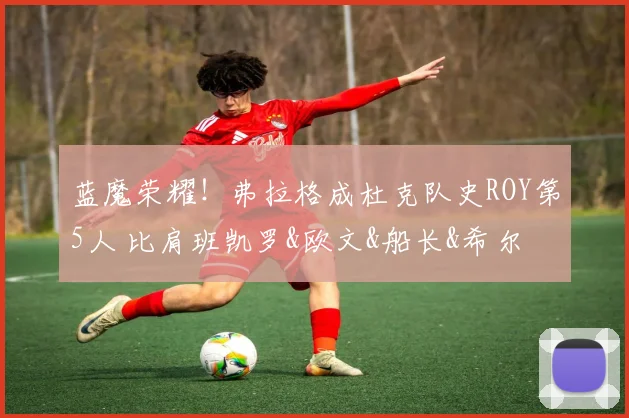 蓝魔荣耀！弗拉格成杜克队史ROY第5人 比肩班凯罗&欧文&船长&希尔