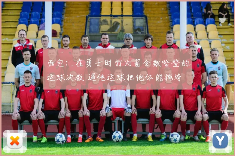 面包：在勇士时打火箭会数哈登的运球次数 逼他运球把他体能拖垮
