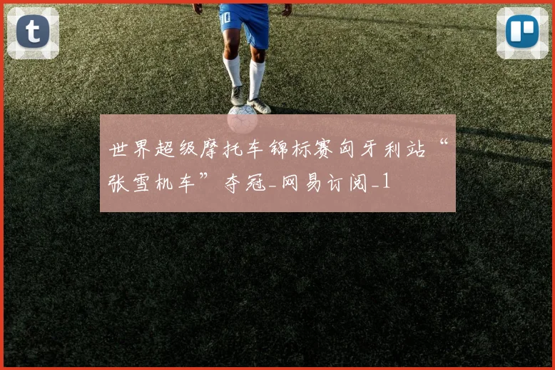 世界超级摩托车锦标赛匈牙利站“张雪机车”夺冠_网易订阅_1
