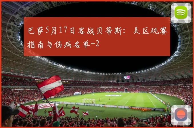 巴萨5月17日客战贝蒂斯：美区观赛指南与伤病名单