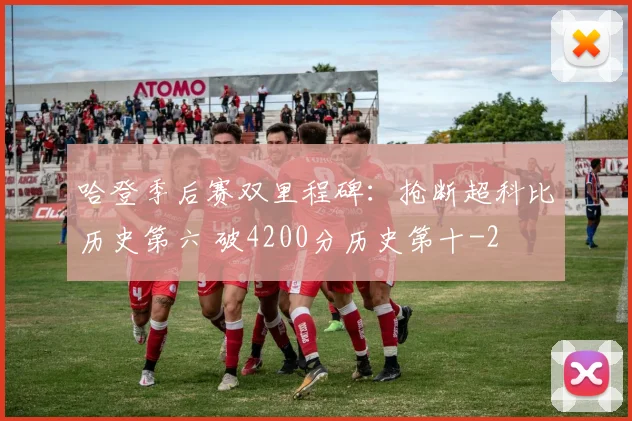 哈登季后赛双里程碑：抢断超科比历史第六 破4200分历史第十