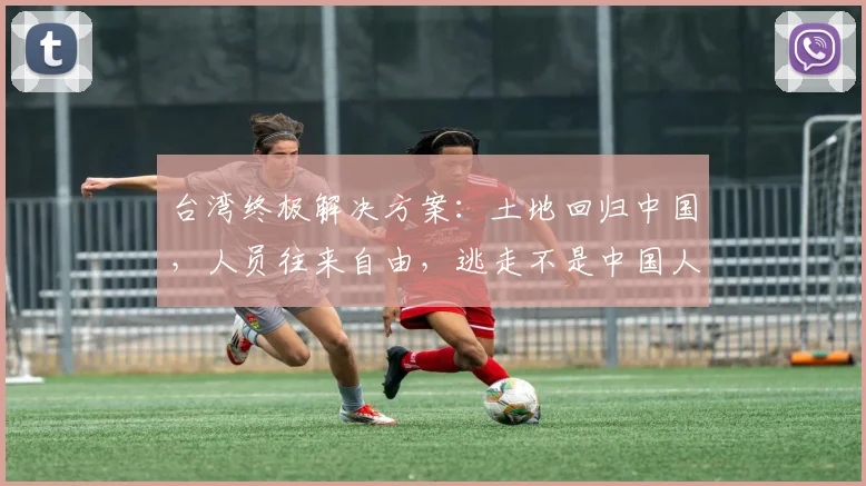 台湾终极解决方案：土地回归中国，人员往来自由，逃走不是中国人