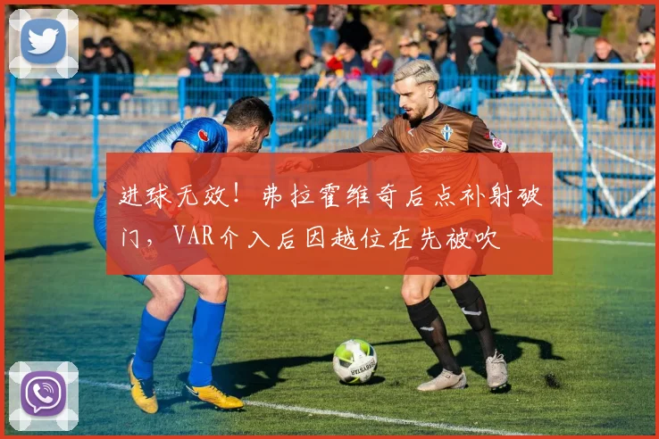 进球无效！弗拉霍维奇后点补射破门，VAR介入后因越位在先被吹